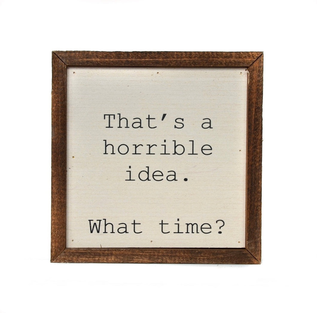 That’s a Horrible Idea. What Time? | 6X6 Wood Sign