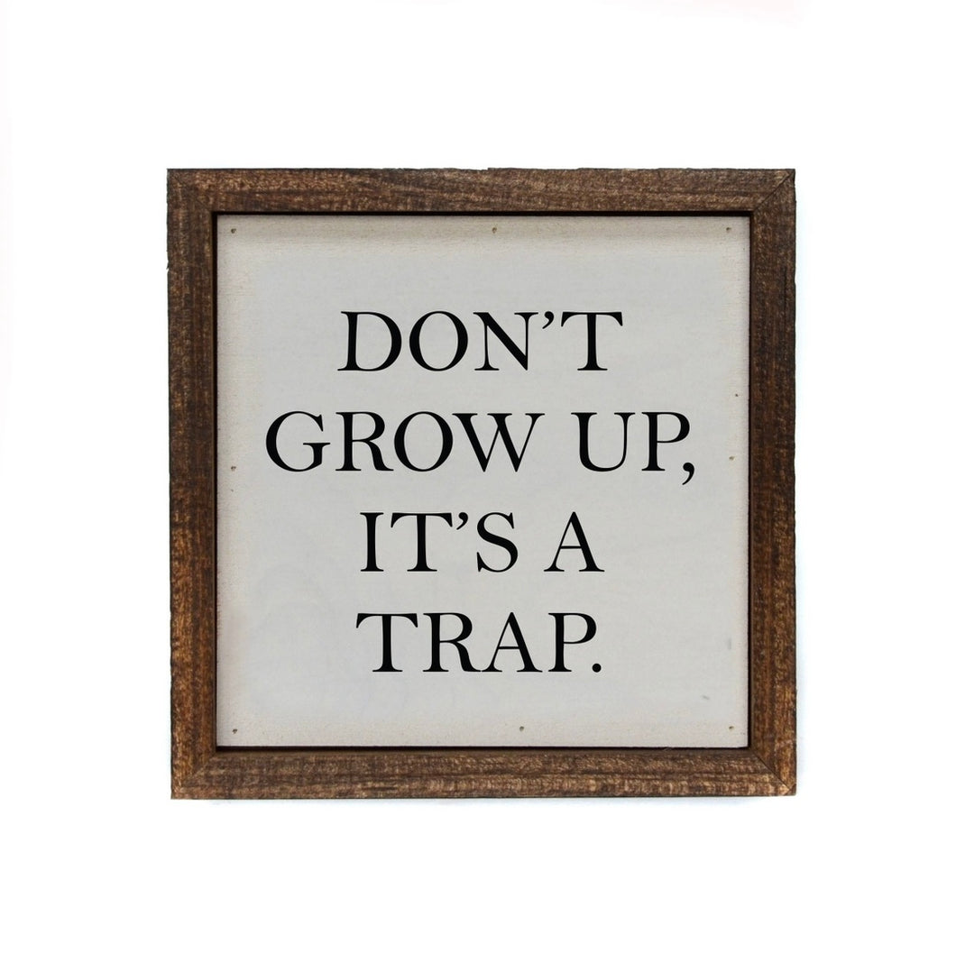 Don’t Grow Up, It’s a Trap | 6X6 Wood Sign